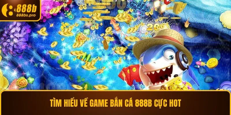 Tìm hiểu về game bắn cá 888B cực hot
