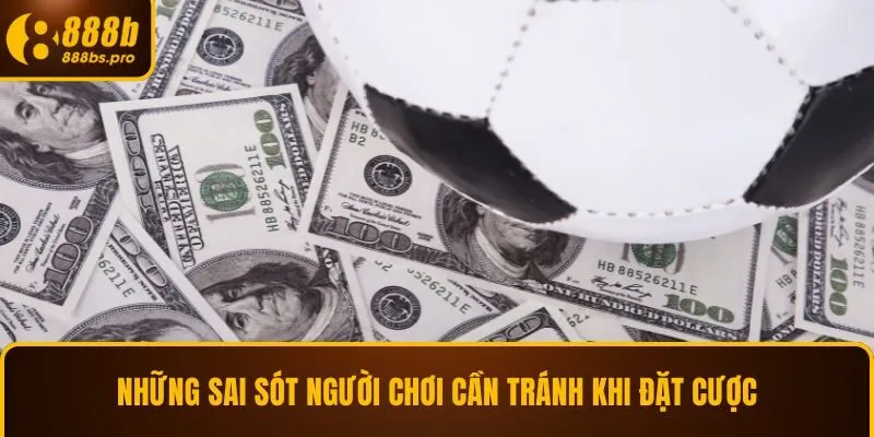 Những sai sót người chơi cần tránh khi đặt cược