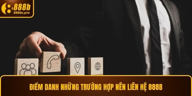 Điểm danh những trường hợp nên liên hệ 888B