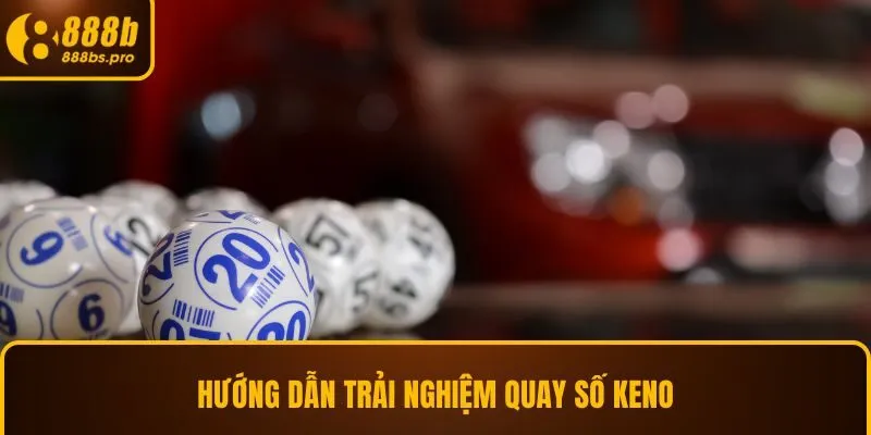 Hướng dẫn trải nghiệm quay số Keno